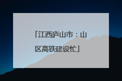 江西庐山市：山区高铁建设忙